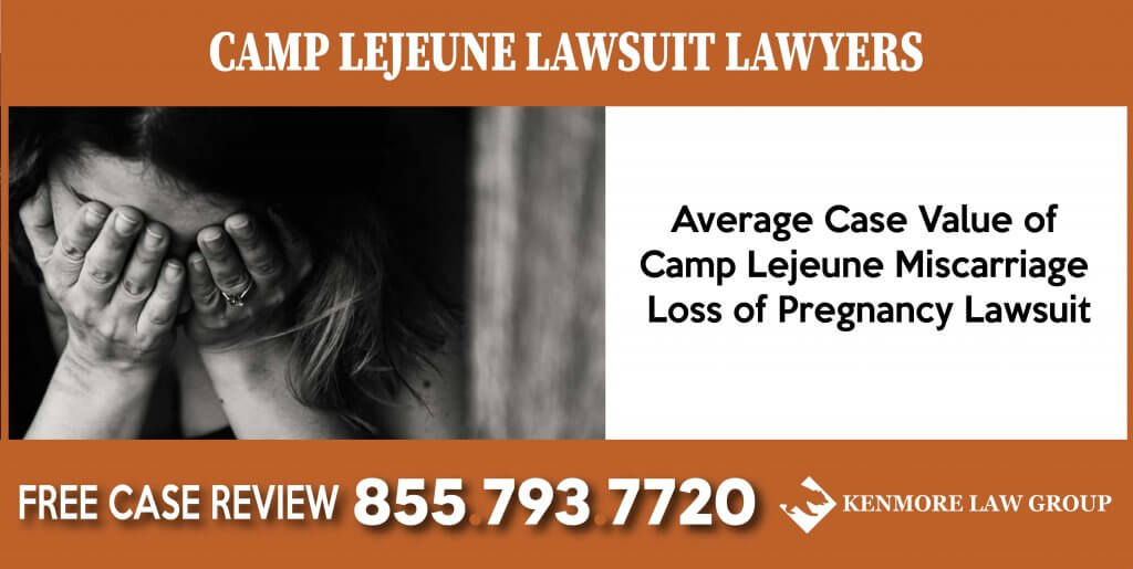 Average Case Value of Camp Lejeune Miscarriage - Loss of Pregnancy Lawsuit lawyer attorney sue compensation