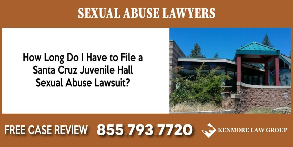 How Long Do I Have to File a Santa Cruz Juvenile Hall Sexual Abuse Lawsuit sue compensation incident liability lawyer attorney