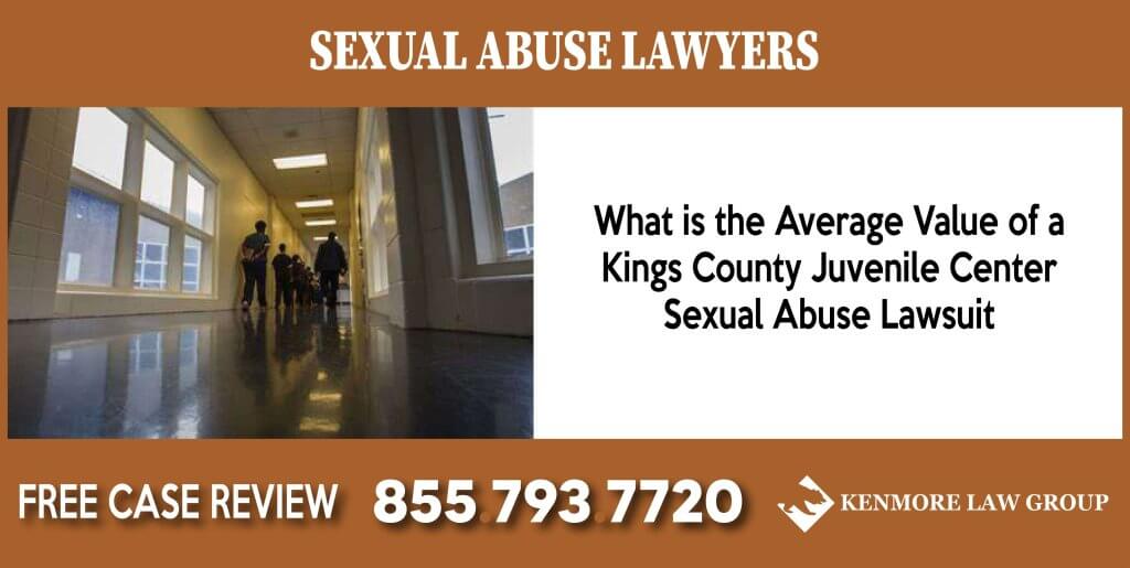 What is the Average Value of a Kings County Juvenile Center Sexual Abuse Lawsuit lawyer sue compensation incident liability-01